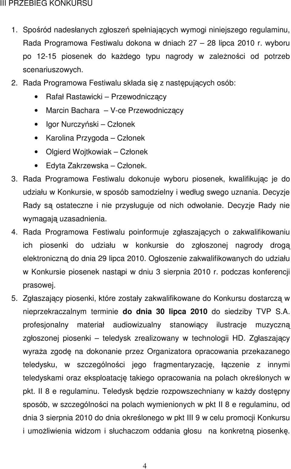 Rada Programowa Festiwalu składa się z następujących osób: Rafał Rastawicki Przewodniczący Marcin Bachara V-ce Przewodniczący Igor Nurczyński Członek Karolina Przygoda Członek Olgierd Wojtkowiak