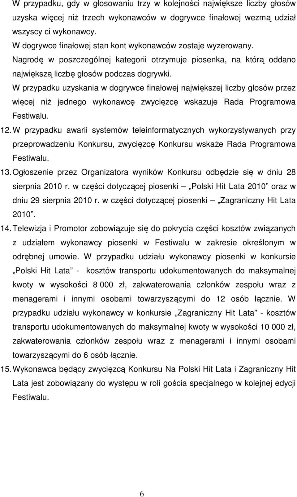 W przypadku uzyskania w dogrywce finałowej największej liczby głosów przez więcej niż jednego wykonawcę zwycięzcę wskazuje Rada Programowa Festiwalu. 12.