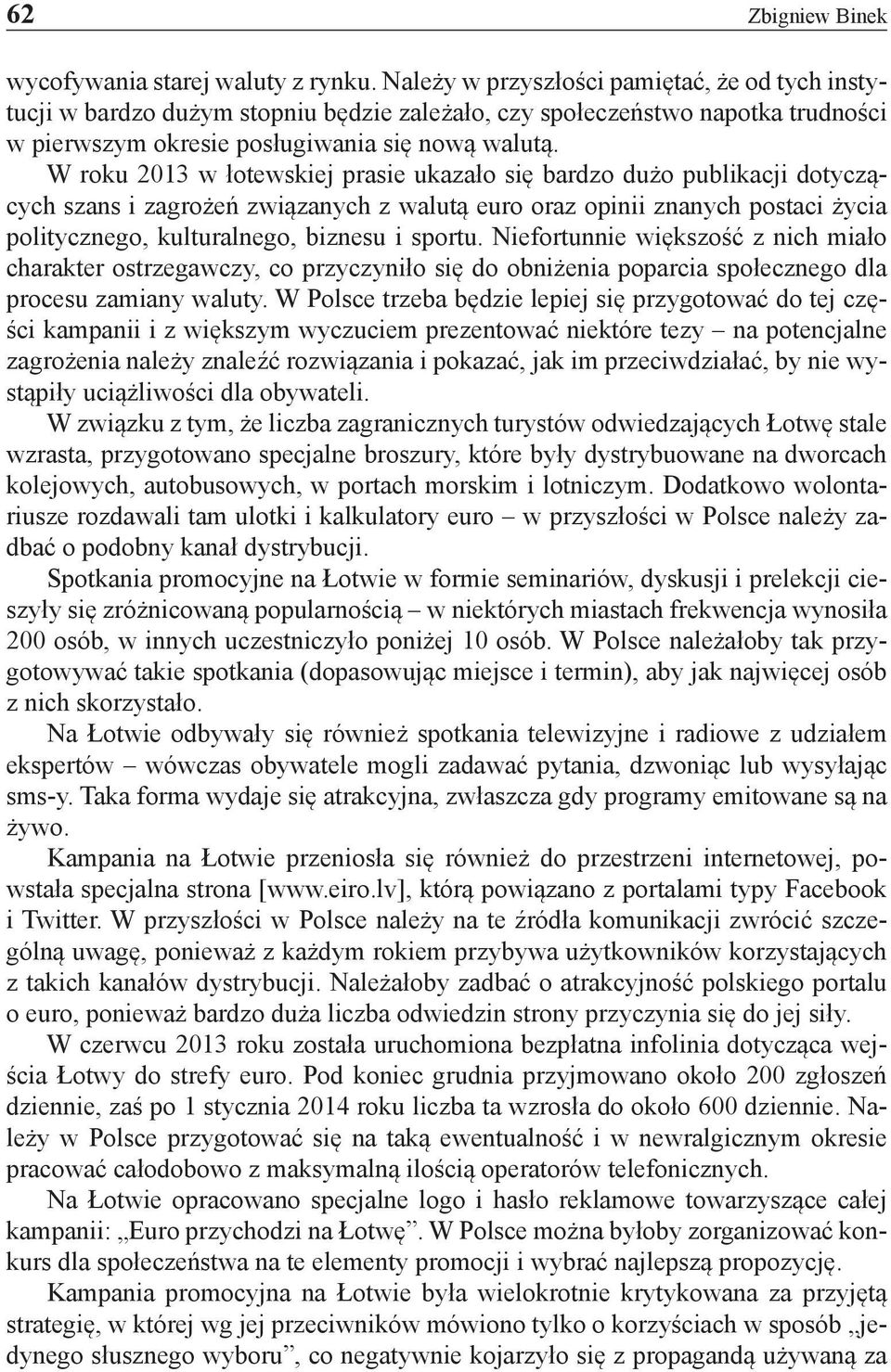 W roku 2013 w łotewskiej prasie ukazało się bardzo dużo publikacji dotyczących szans i zagrożeń związanych z walutą euro oraz opinii znanych postaci życia politycznego, kulturalnego, biznesu i sportu.