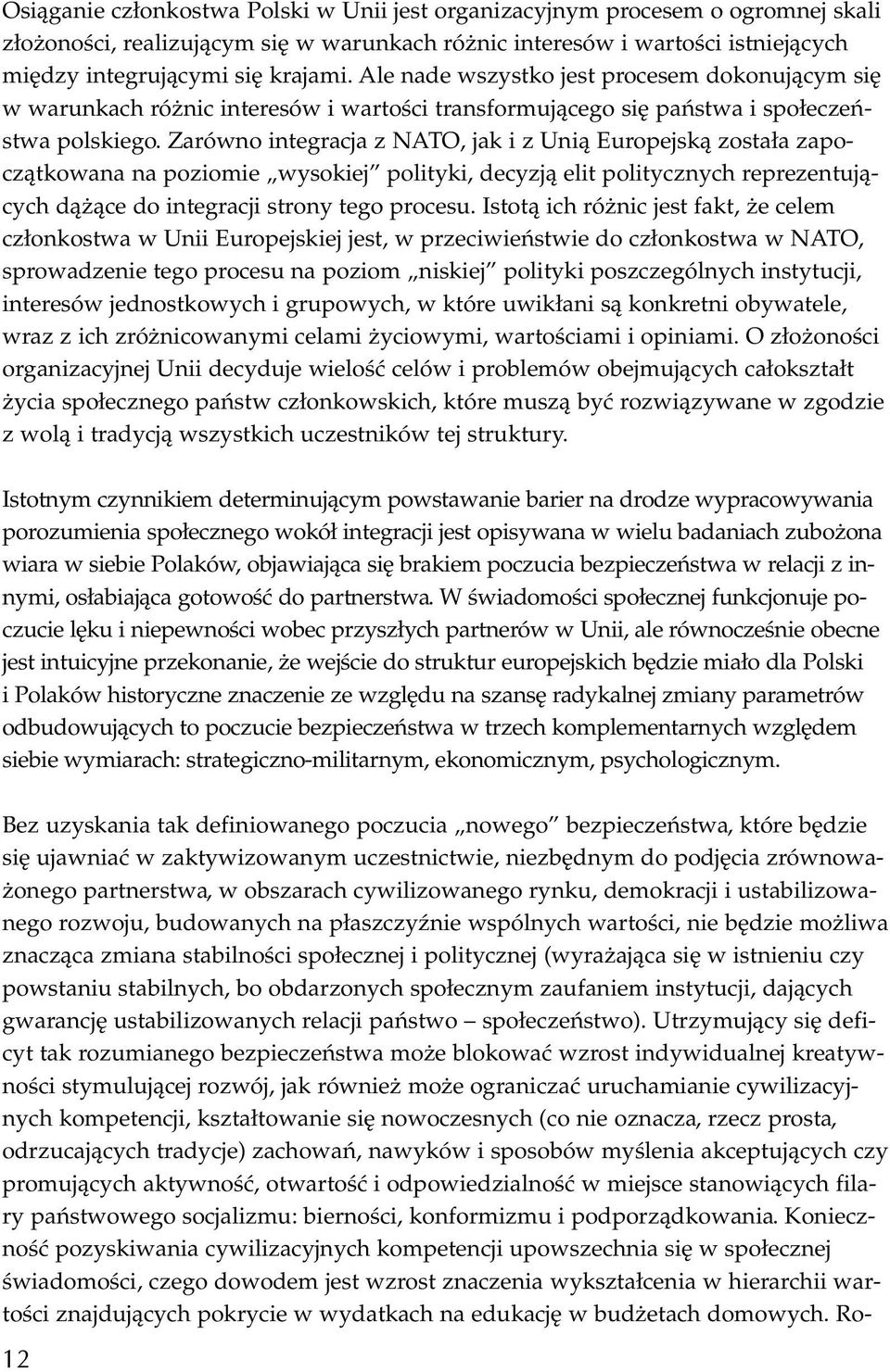 Zarówno integracja z NATO, jak i z Unią Europejską została zapoczątkowana na poziomie wysokiej polityki, decyzją elit politycznych reprezentujących dążące do integracji strony tego procesu.