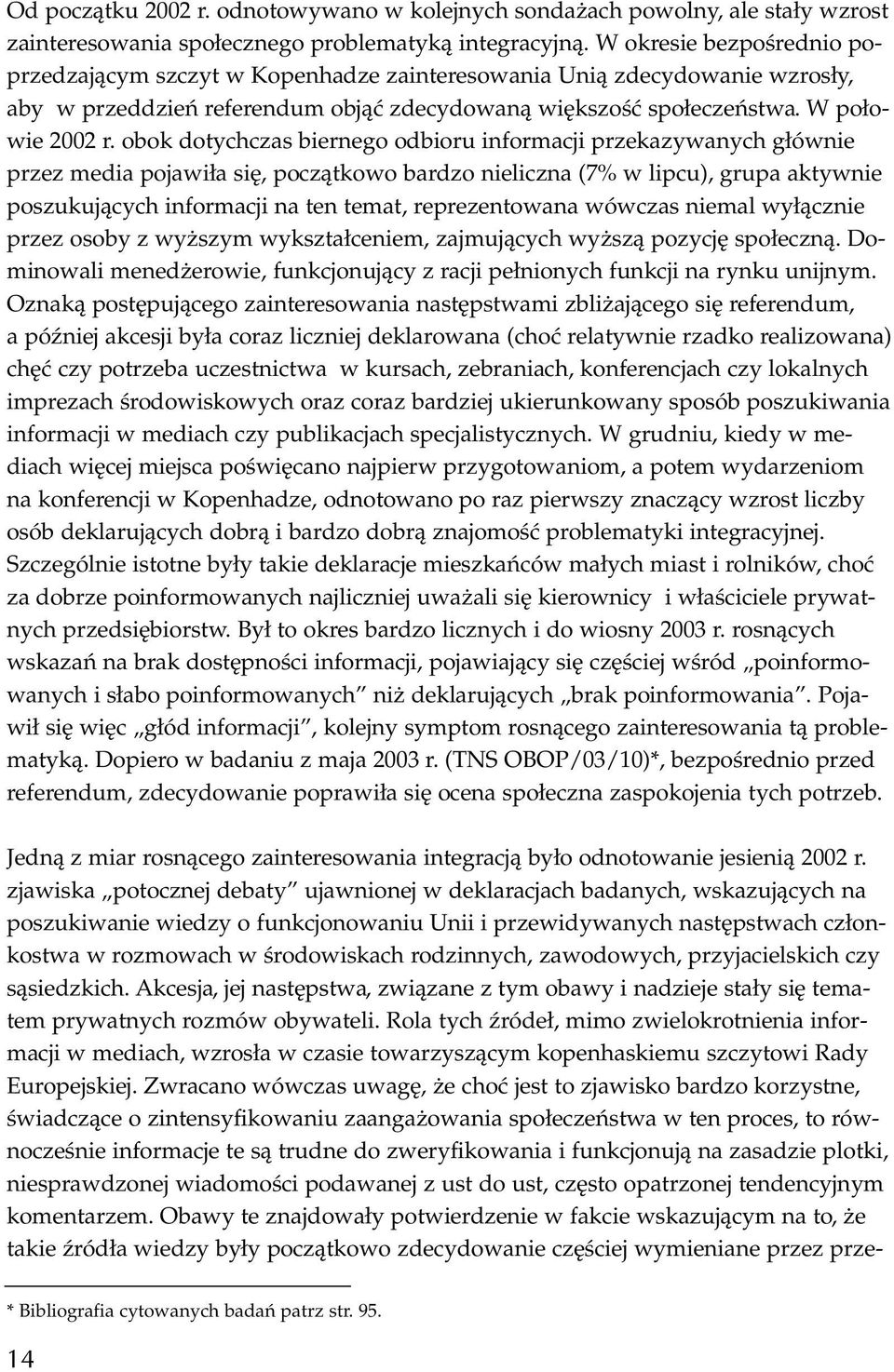 obok dotychczas biernego odbioru informacji przekazywanych głównie przez media pojawiła się, początkowo bardzo nieliczna (7% w lipcu), grupa aktywnie poszukujących informacji na ten temat,