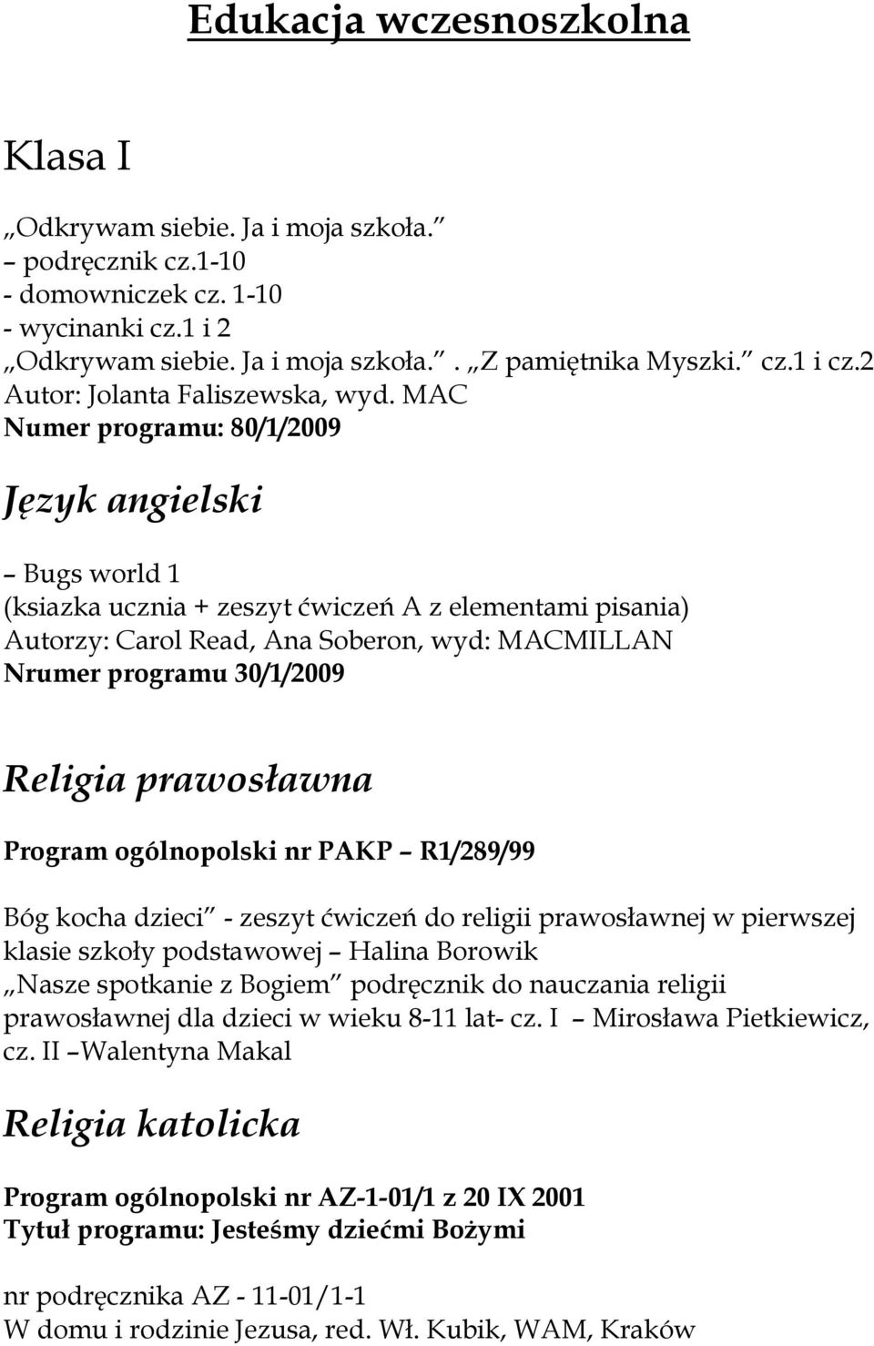 MAC Numer programu: 80/1/2009 Język angielski Bugs world 1 (ksiazka ucznia + zeszyt ćwiczeń A z elementami pisania) Autorzy: Carol Read, Ana Soberon, wyd: MACMILLAN Nrumer programu 30/1/2009 Bóg