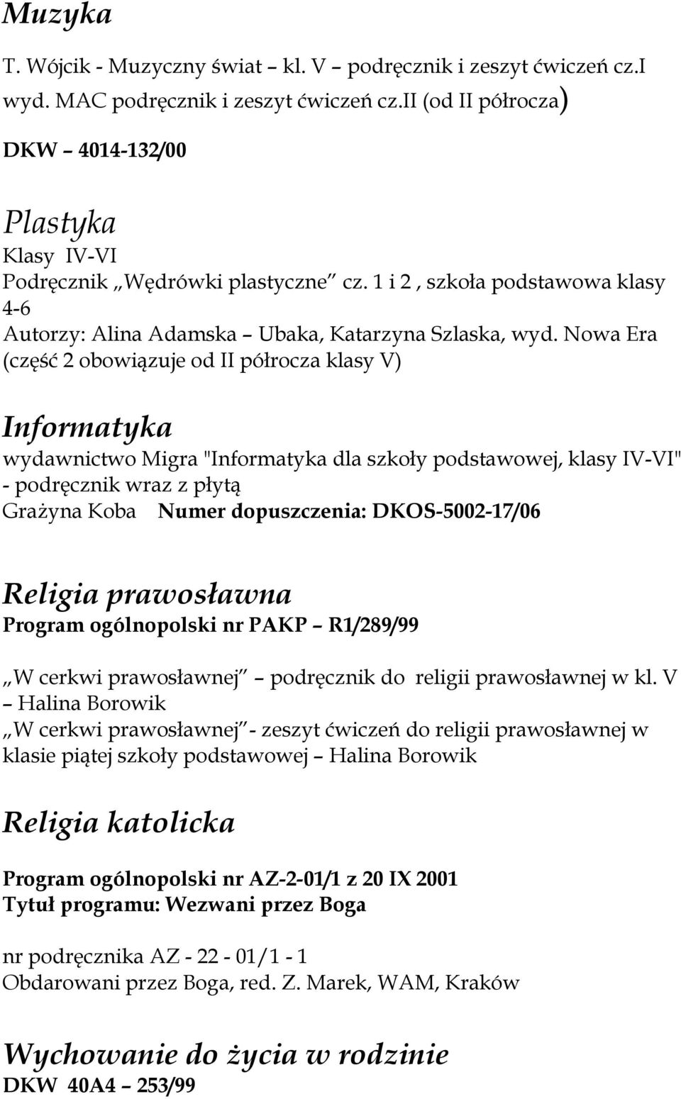 Nowa Era (część 2 obowiązuje od II półrocza klasy V) Informatyka wydawnictwo Migra "Informatyka dla szkoły podstawowej, klasy IV-VI" - podręcznik wraz z płytą GraŜyna Koba Numer dopuszczenia: