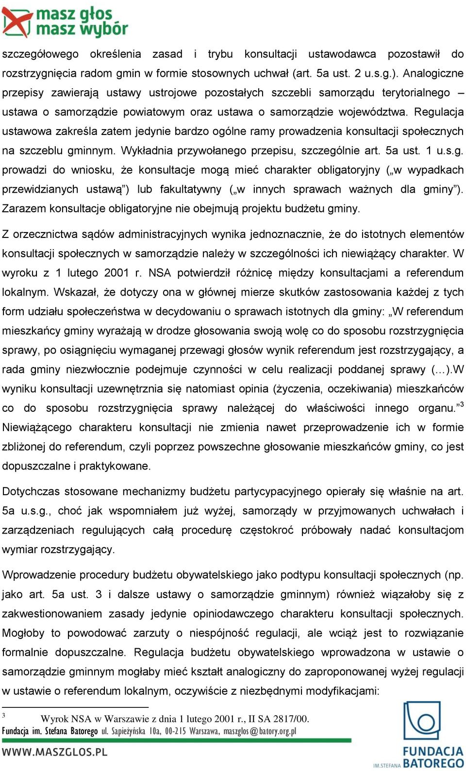 Regulacja ustawowa zakreśla zatem jedynie bardzo ogólne ramy prowadzenia konsultacji społecznych na szczeblu gminnym. Wykładnia przywołanego przepisu, szczególnie art. 5a ust. 1 u.s.g. prowadzi do wniosku, że konsultacje mogą mieć charakter obligatoryjny ( w wypadkach przewidzianych ustawą ) lub fakultatywny ( w innych sprawach ważnych dla gminy ).