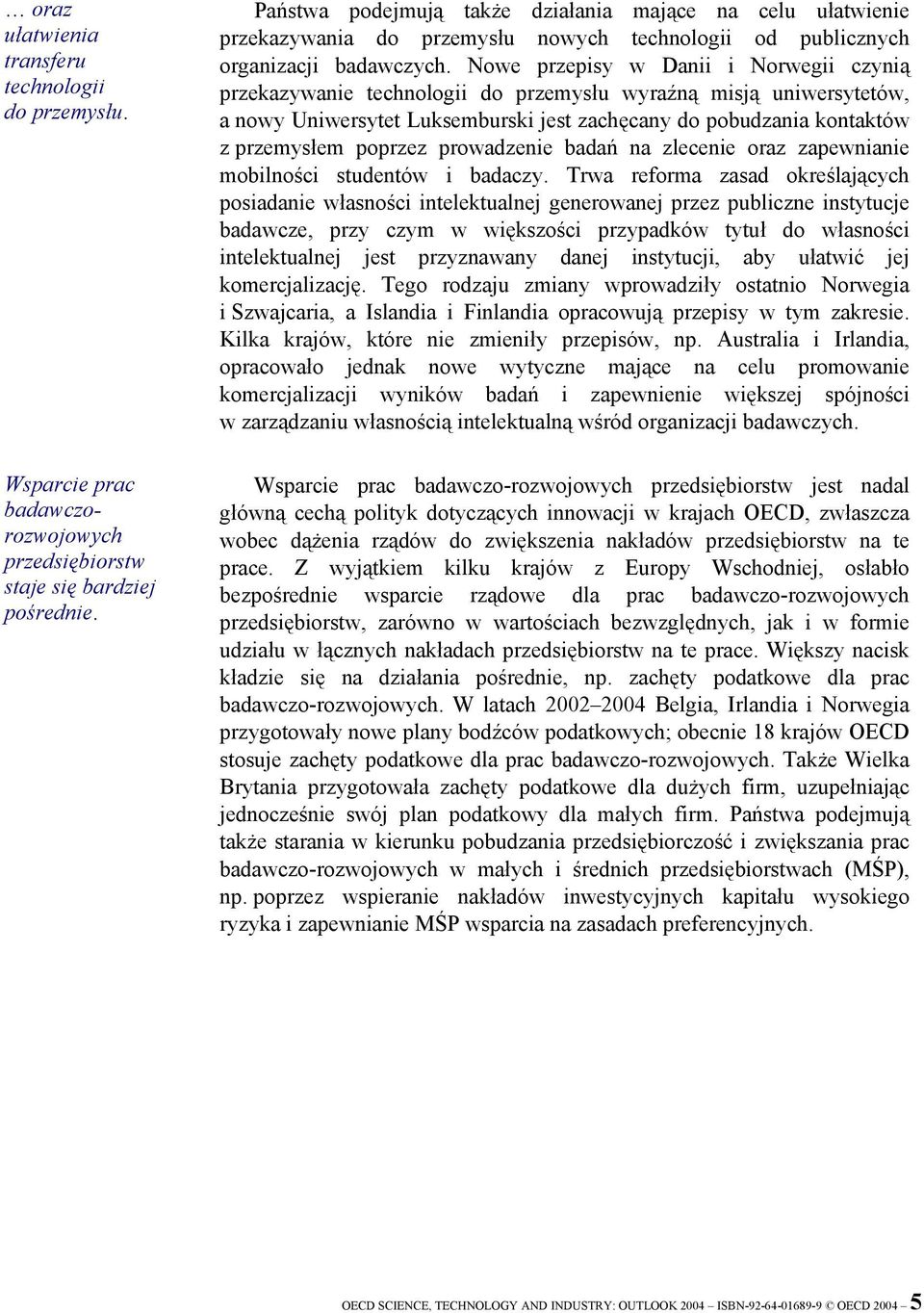 Nowe przepisy w Danii i Norwegii czynią przekazywanie technologii do przemysłu wyraźną misją uniwersytetów, a nowy Uniwersytet Luksemburski jest zachęcany do pobudzania kontaktów z przemysłem poprzez