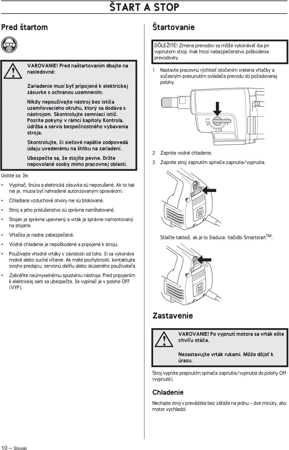 Pozrite pokyny v rámci kapitoly Kontrola, údrïba a servis bezpeãnostného vybavenia stroja. Skontrolujte, ãi sieèové napätie zodpovedá údaju uvedenému na títku na zariadení.