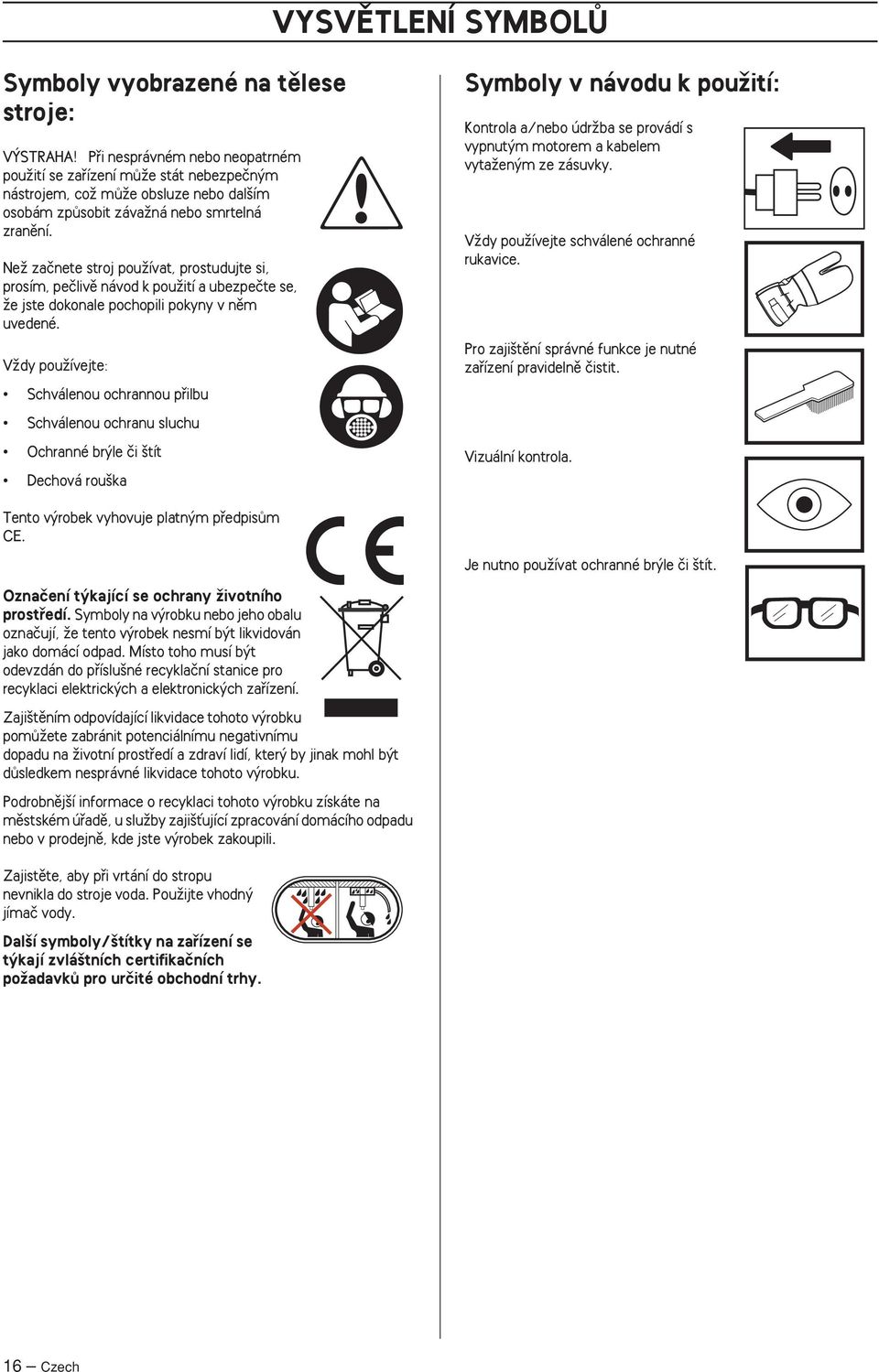 VÏdy pouïívejte: Schválenou ochrannou pfiilbu Schválenou ochranu sluchu Ochranné br le ãi tít Dechová rou ka Symboly v návodu k pouïití: Kontrola a/nebo údrïba se provádí s vypnut m motorem a kabelem