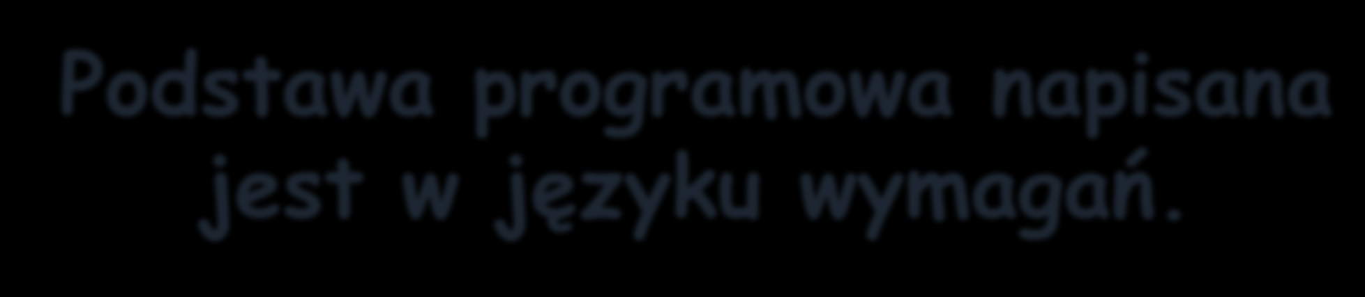 Podstawa programowa napisana jest w języku wymagań.