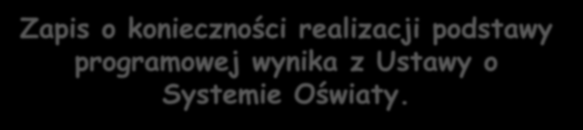 Zapis o konieczności realizacji podstawy programowej wynika z Ustawy o Systemie Oświaty.