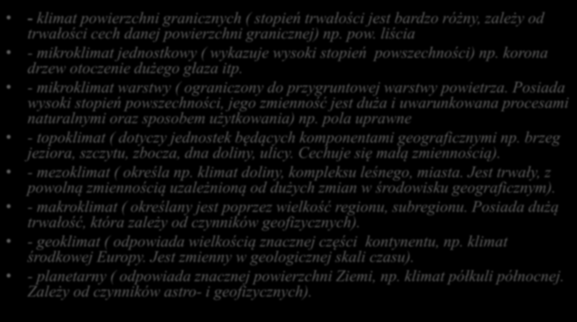 Przestrzenne skale pochodnych pojęcia klimatu - klimat powierzchni granicznych ( stopień trwałości jest bardzo różny, zależy od trwałości cech danej powierzchni granicznej) np. pow. liścia - mikroklimat jednostkowy ( wykazuje wysoki stopień powszechności) np.