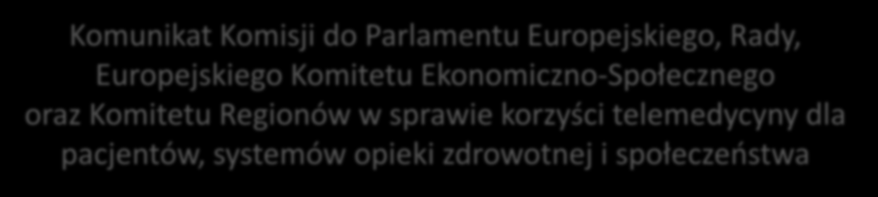 TELEMEDYCYNA W UE Komunikat Komisji do Parlamentu Europejskiego, Rady, Europejskiego Komitetu Ekonomiczno-Społecznego oraz Komitetu Regionów w sprawie korzyści telemedycyny dla pacjentów, systemów