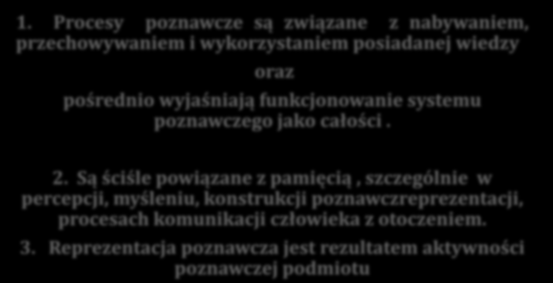 1. Procesy poznawcze są związane z nabywaniem, przechowywaniem i wykorzystaniem posiadanej wiedzy oraz pośrednio wyjaśniają funkcjonowanie systemu poznawczego jako całości. 2.