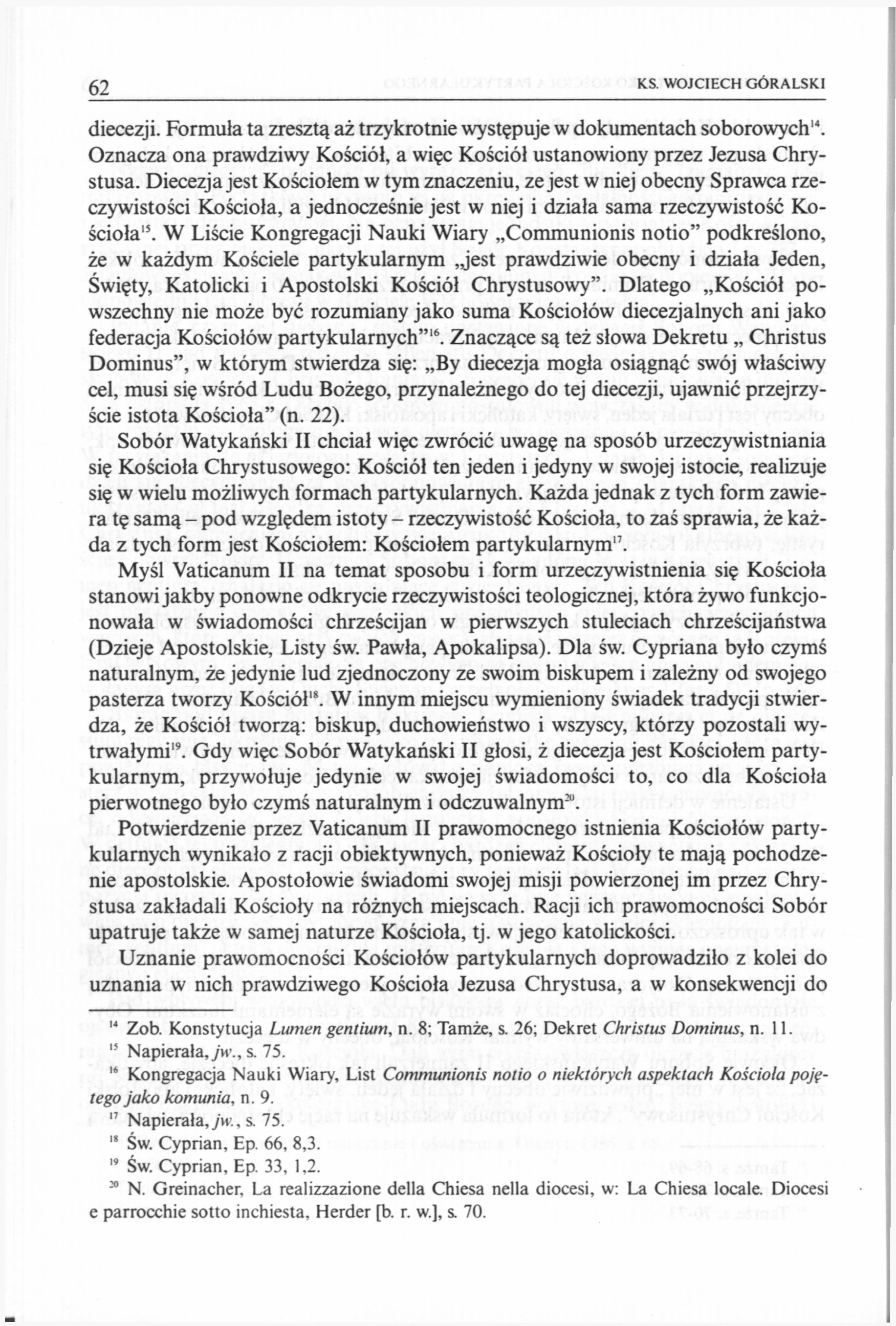 62 KS WOJCIECH GÓRALSKI diecezji. Formuła ta zresztą aż trzykrotnie występuje w dokumentach soborowych 14. Oznacza ona prawdziwy Kościół, a więc Kościół ustanowiony przez Jezusa Chrystusa.