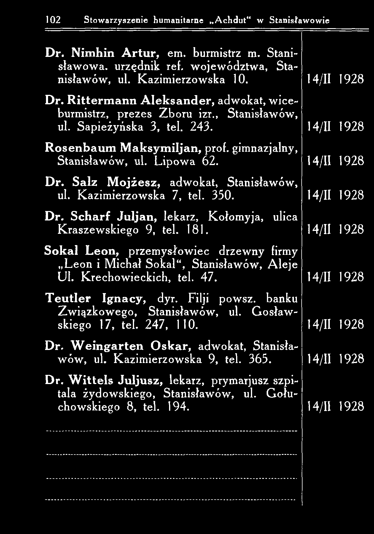 102 Stowarzyszenie humanitarne A chdut" w Stanisławowie D r. N im hin A rtu r, em. burmistrz m. Stanisław ow a. urzędnik ref. w ojew ództw a, S tanisław ów, ul. K azim ierzow ska 10. D r. R itterm a n n A le k sa n d e r, adw okat, w iceburmistrz, prezes Z boru izr.