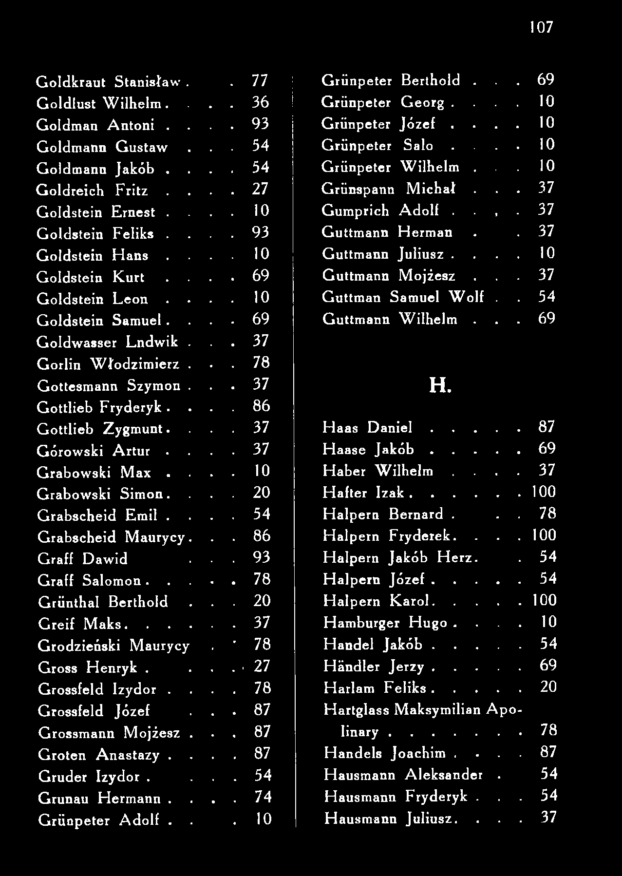 107 G o ld k ra u t S tan isław.. 77 G o ld lu st W ilh e lm.. 3 6 G o ld m an A n to n i.. 93 G oldm ann G ustaw. 54 G oldm ann Jakób.. 54 G oldreich Fritz. 27 G o ld stein E rn est.