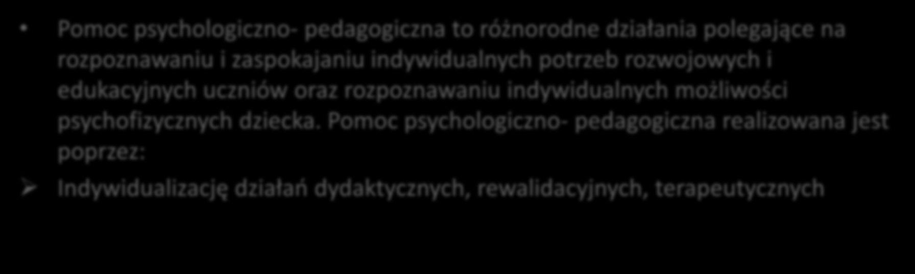 II. POMOC PSYCHOLOGICZNO- PEDEGOGICZNA Pomoc psychologiczno- pedagogiczna to różnorodne działania polegające na rozpoznawaniu i zaspokajaniu indywidualnych potrzeb rozwojowych i edukacyjnych uczniów