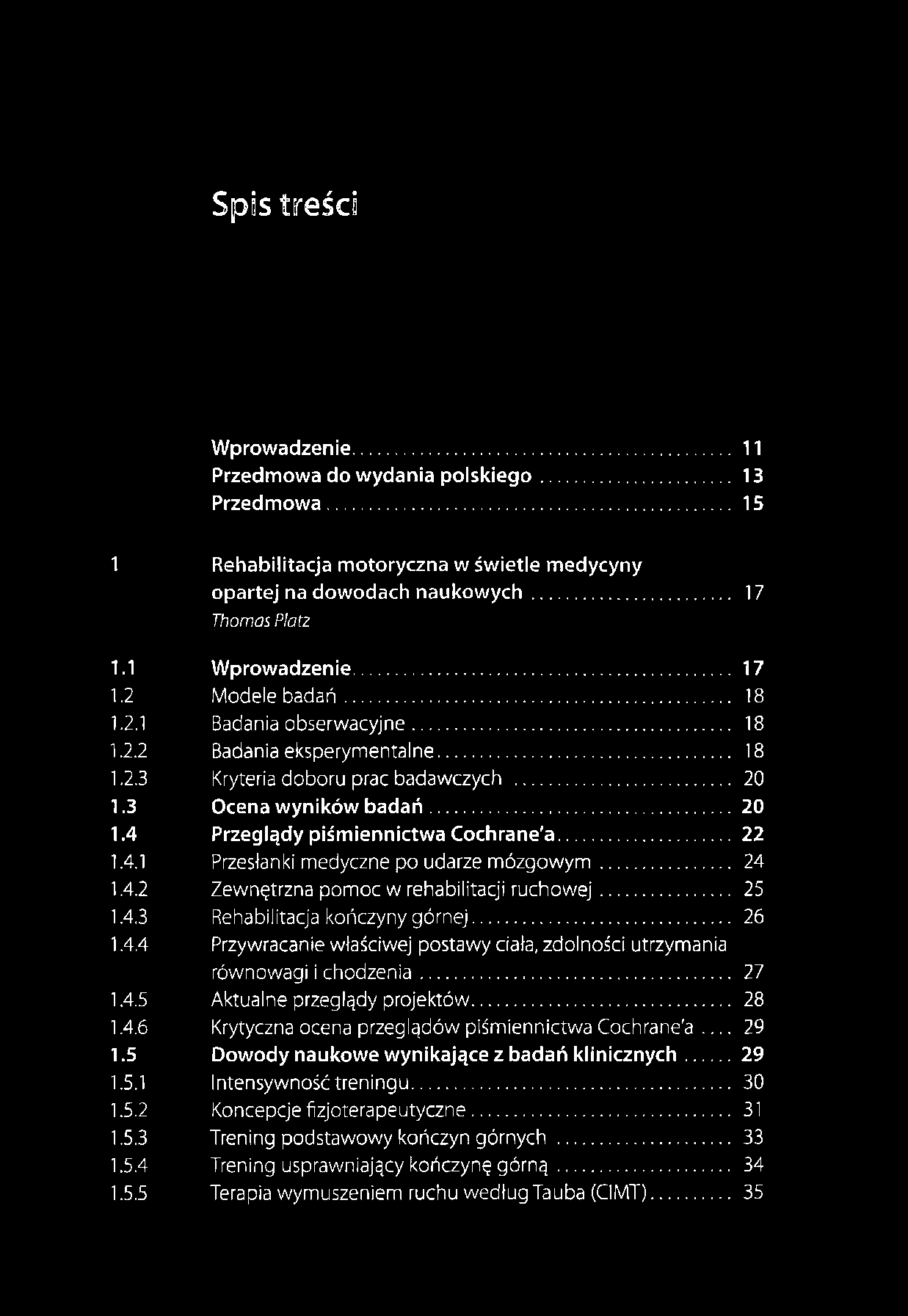 Spis treści Wprowadzenie... 11 Przedmowa do wydania polskiego... 13 Przedmowa... 15 1 Rehabilitacja motoryczna w świetle medycyny opartej na dowodach naukow ych... 17 Thomas Platz 1.1 Wprowadzenie.
