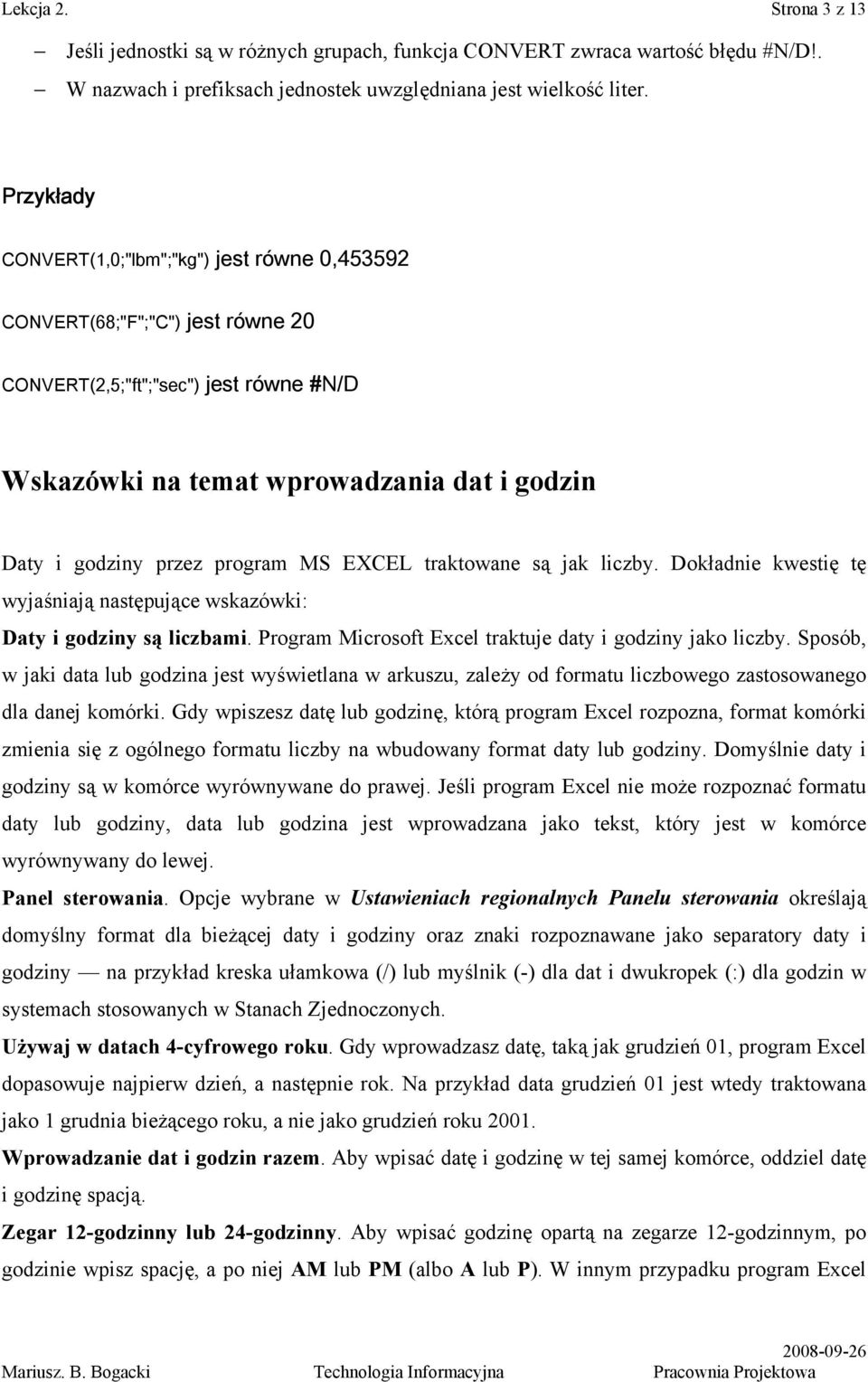 program MS EXCEL traktowane są jak liczby. Dokładnie kwestię tę wyjaśniają następujące wskazówki: Daty i godziny są liczbami. Program Microsoft Excel traktuje daty i godziny jako liczby.