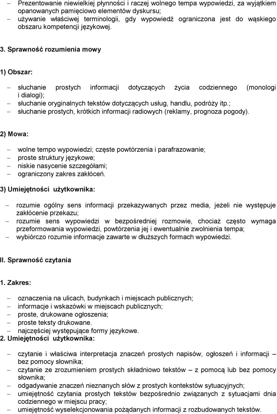 Sprawność rozumienia mowy 1) Obszar: słuchanie prostych informacji dotyczących życia codziennego (monologi i dialogi); słuchanie oryginalnych tekstów dotyczących usług, handlu, podróży itp.