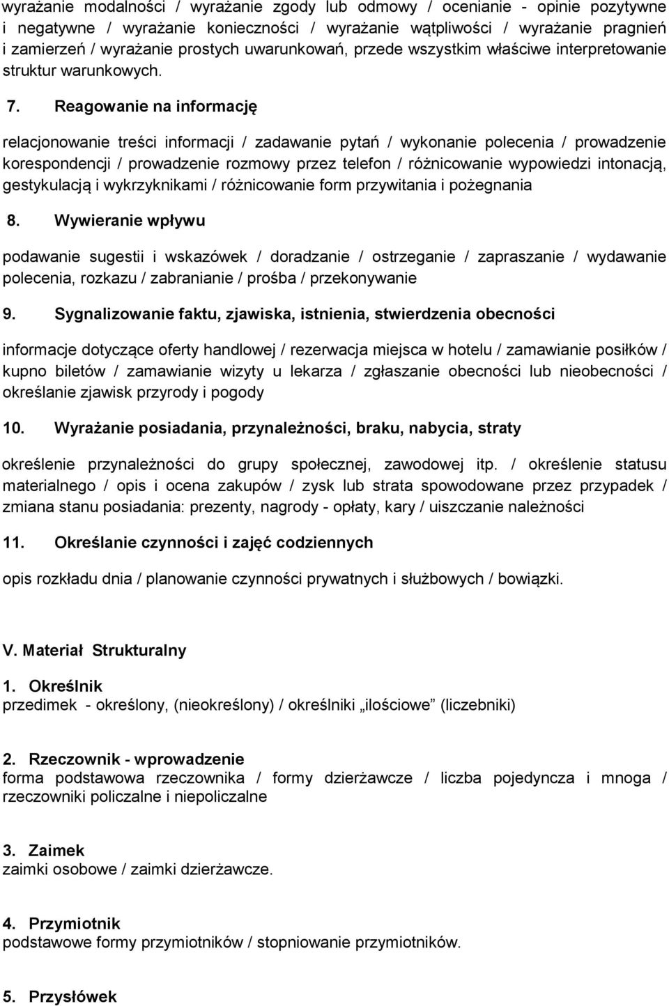 Reagowanie na informację relacjonowanie treści informacji / zadawanie pytań / wykonanie polecenia / prowadzenie korespondencji / prowadzenie rozmowy przez telefon / różnicowanie wypowiedzi intonacją,