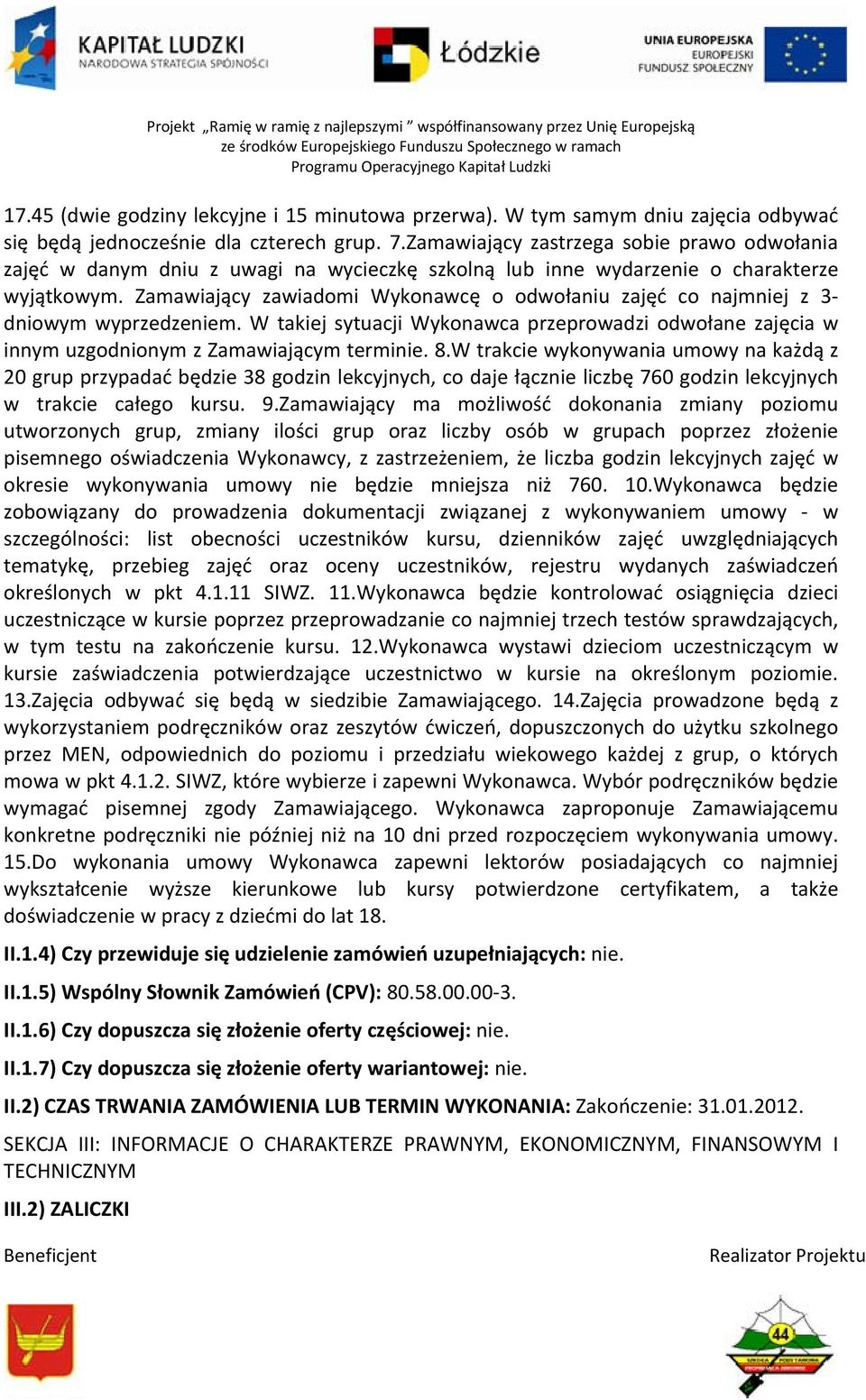 Zamawiający zawiadomi Wykonawcę o odwołaniu zajęć co najmniej z 3 dniowym wyprzedzeniem. W takiej sytuacji Wykonawca przeprowadzi odwołane zajęcia w innym uzgodnionym z Zamawiającym terminie. 8.