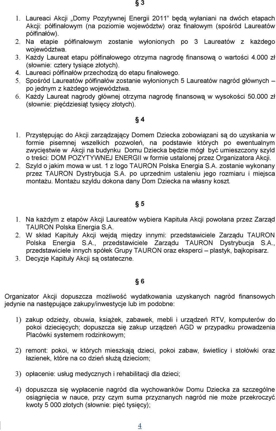 Spośród Laureatów półfinałów zostanie wyłonionych 5 Laureatów nagród głównych po jednym z każdego województwa. 6. Każdy Laureat nagrody głównej otrzyma nagrodę finansową w wysokości 50.