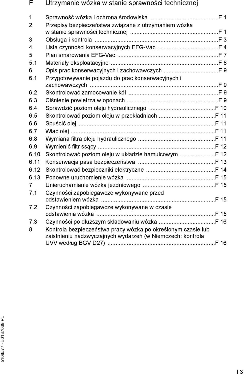 1 Przygotowywanie pojazdu do prac konserwacyjnych i zachowawczych...f 9 6.2 Skontrolować zamocowanie kół...f 9 6.3 Ciśnienie powietrza w oponach...f 9 6.4 Sprawdzić poziom oleju hydraulicznego...f 10 6.