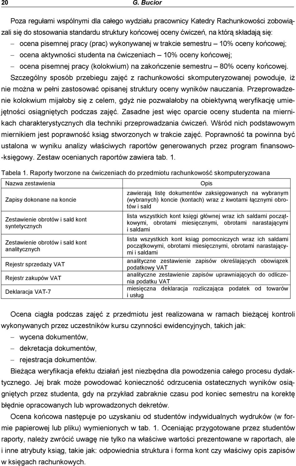 oceny końcowej. Szczególny sposób przebiegu zajęć z rachunkowości skomputeryzowanej powoduje, iŝ nie moŝna w pełni zastosować opisanej struktury oceny wyników nauczania.