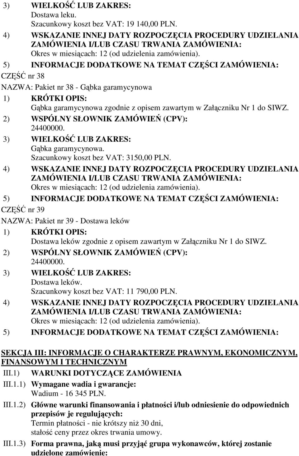 1) WARUNKI DOTYCZĄCE ZAMÓWIENIA III.1.1) Wymagane wadia i gwarancje: Wadium - 16 345 PLN. III.1.2) Główne warunki finansowania i płatności i/lub odniesienie do odpowiednich przepisów je regulujących: Termin płatności - nie krótszy niż 30 dni, stałość ceny przez okres trwania umowy.