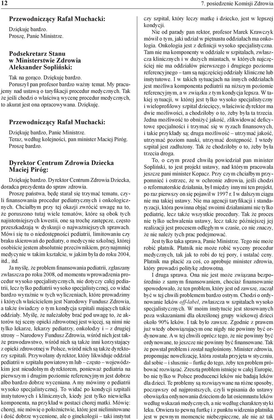 Teraz, według kolejności, pan minister Maciej Piróg. Proszę bardzo. Dyrektor Centrum Zdrowia Dziecka Maciej Piróg: Dyrektor Centrum Zdrowia Dziecka, doradca prezydenta do spraw zdrowia.