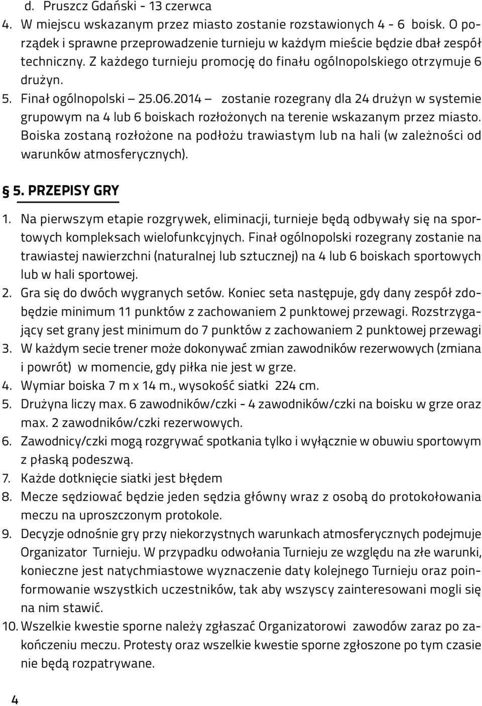 2014 zostanie rozegrany dla 24 drużyn w systemie grupowym na 4 lub 6 boiskach rozłożonych na terenie wskazanym przez miasto.