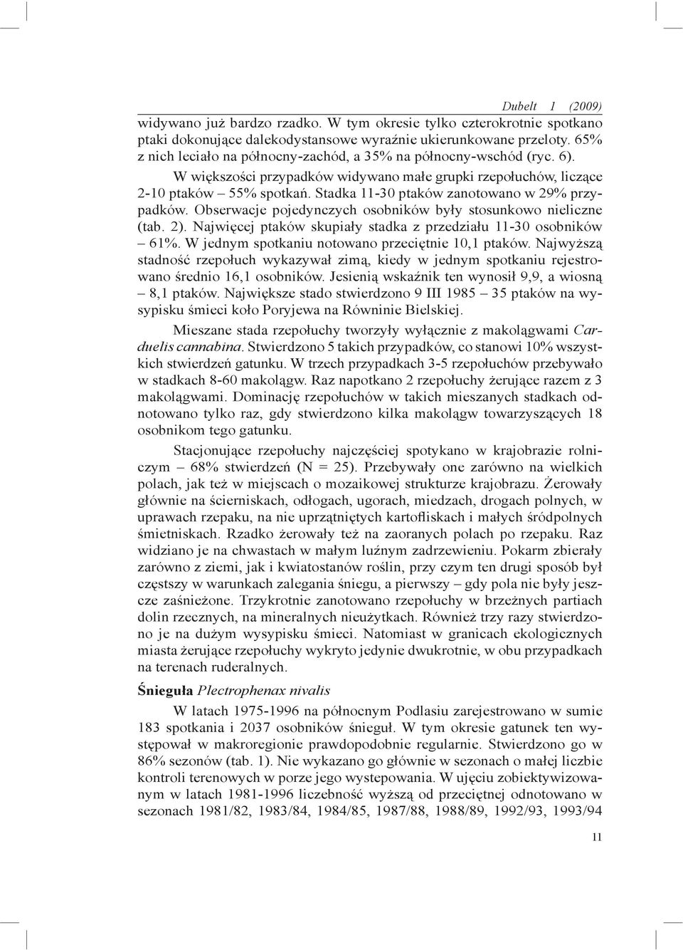 Stadka 11-30 ptaków zanotowano w 29% przypadków. Obserwacje pojedynczych osobników były stosunkowo nieliczne (tab. 2). Najwięcej ptaków skupiały stadka z przedziału 11-30 osobników 61%.