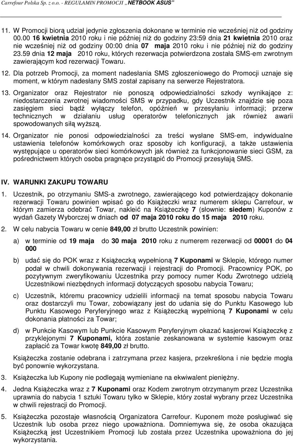 59 dnia 12 maja 2010 roku, których rezerwacja potwierdzona została SMS-em zwrotnym zawierającym kod rezerwacji Towaru. 12. Dla potrzeb Promocji, za moment nadesłania SMS zgłoszeniowego do Promocji uznaje się moment, w którym nadesłany SMS został zapisany na serwerze Rejestratora.