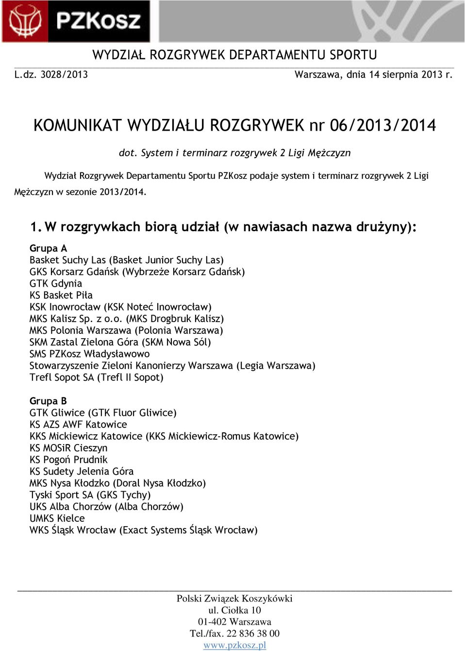 W rozgrywkach biorą udział (w nawiasach nazwa drużyny): Grupa A Basket Suchy Las (Basket Junior Suchy Las) GKS Korsarz Gdańsk (Wybrzeże Korsarz Gdańsk) GTK Gdynia KS Basket Piła KSK Inowrocław (KSK