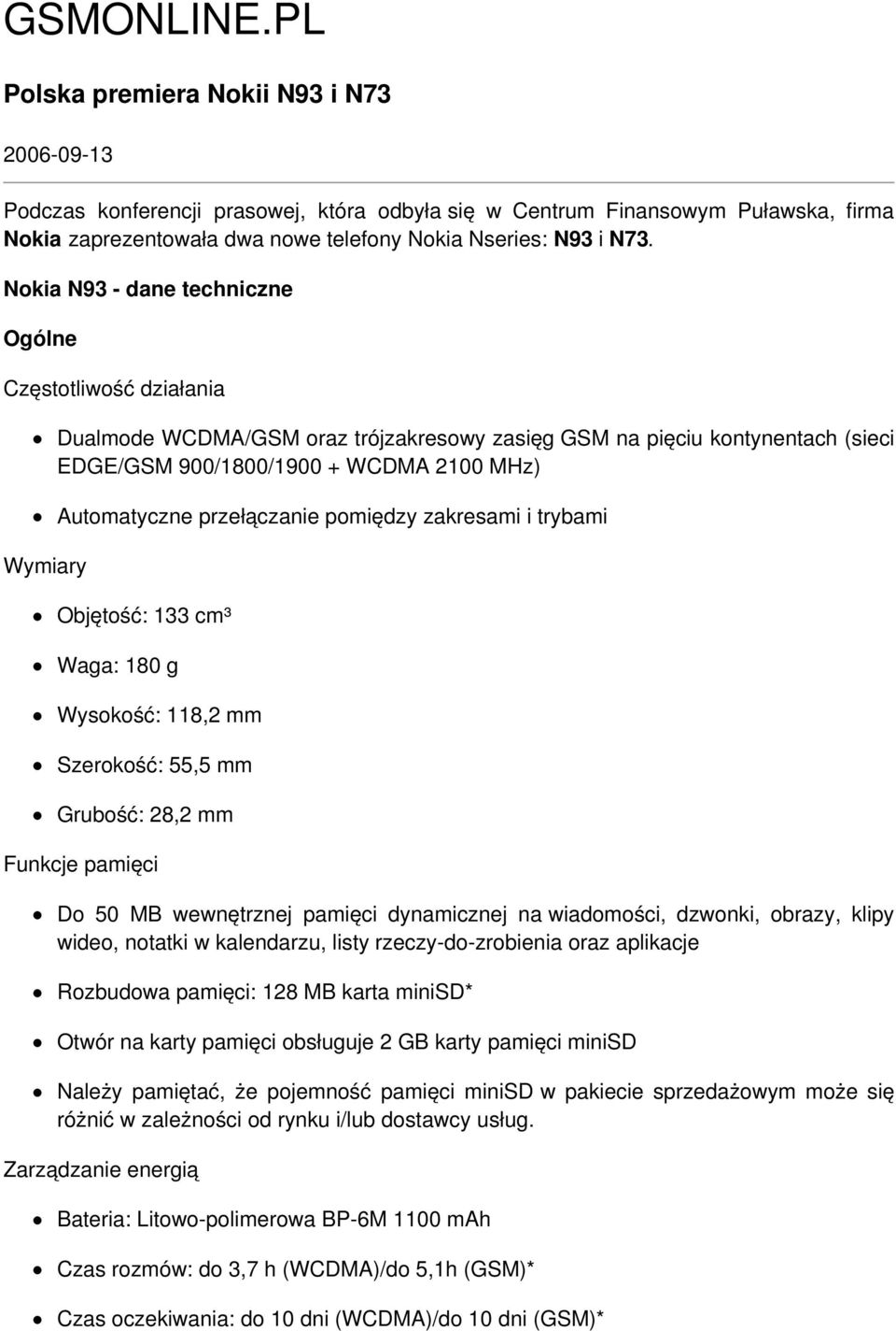 Nokia N93 - dane techniczne Ogólne Częstotliwość działania Wymiary Dualmode WCDMA/GSM oraz trójzakresowy zasięg GSM na pięciu kontynentach (sieci EDGE/GSM 900/1800/1900 + WCDMA 2100 MHz) Automatyczne