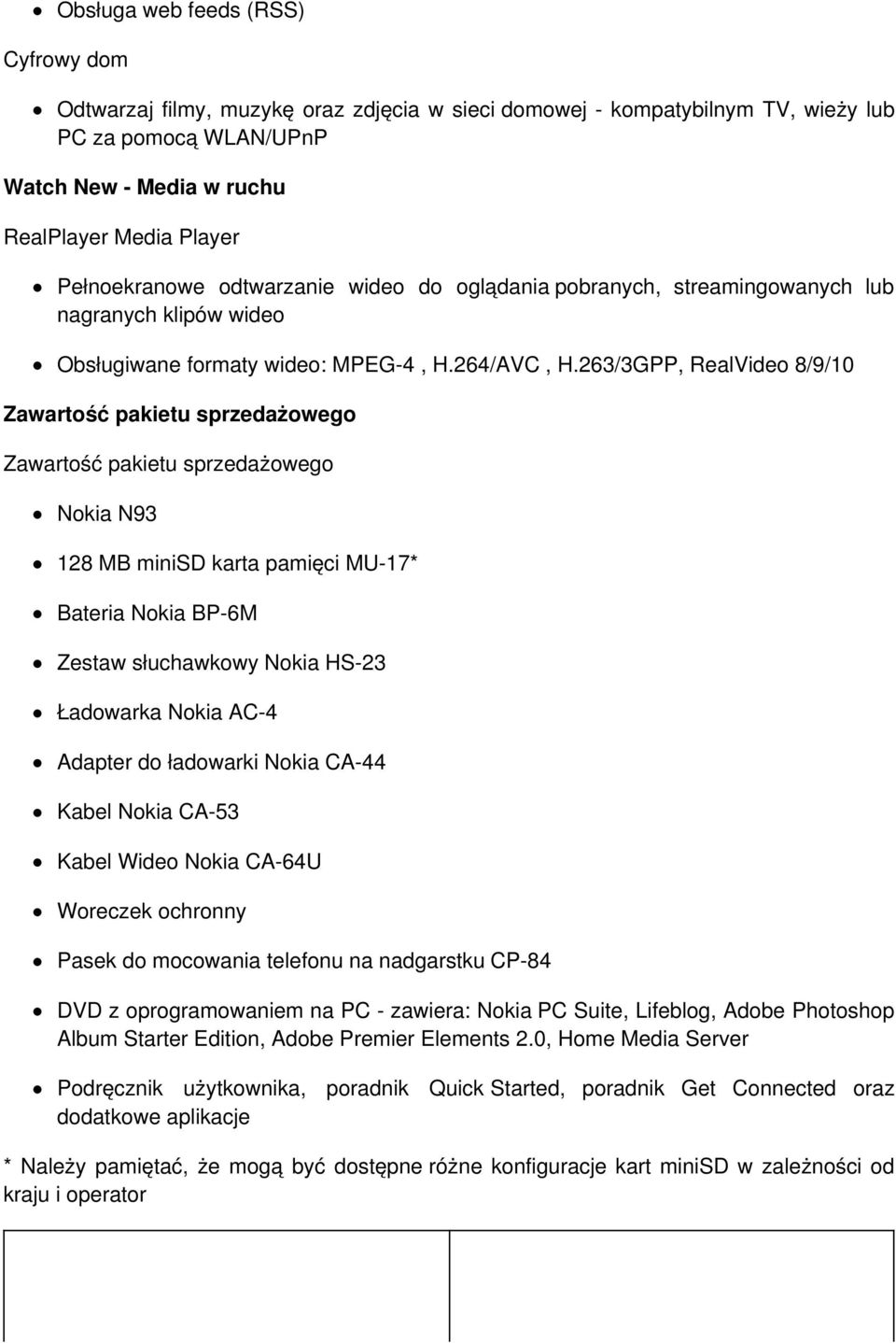 263/3GPP, RealVideo 8/9/10 Zawartość pakietu sprzedażowego Zawartość pakietu sprzedażowego Nokia N93 128 MB minisd karta pamięci MU-17* Bateria Nokia BP-6M Zestaw słuchawkowy Nokia HS-23 Ładowarka