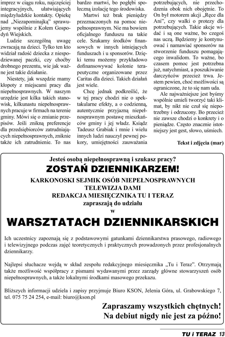 Niestety, jak wszędzie mamy kłopoty z miejscami pracy dla niepełnosprawnych. W naszym urzędzie jest kilka takich stanowisk, kilkunastu niepełnosprawnych pracuje w firmach na terenie gminy.