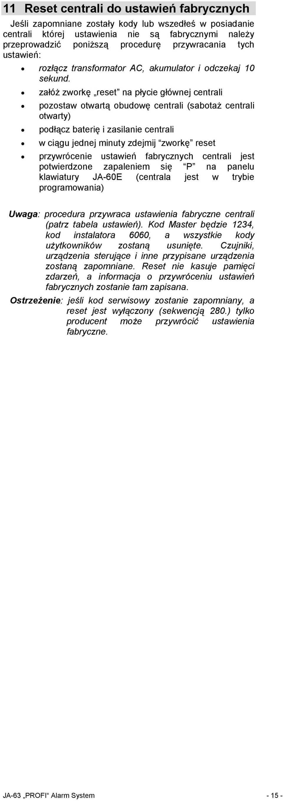 załóż zworkę reset na płycie głównej centrali pozostaw otwartą obudowę centrali (sabotaż centrali otwarty) podłącz baterię i zasilanie centrali w ciągu jednej minuty zdejmij zworkę reset przywrócenie