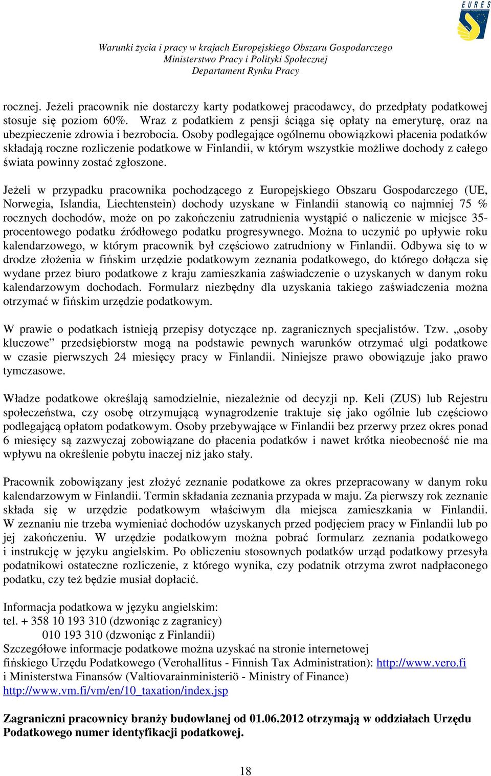 Osoby podlegające ogólnemu obowiązkowi płacenia podatków składają roczne rozliczenie podatkowe w Finlandii, w którym wszystkie możliwe dochody z całego świata powinny zostać zgłoszone.