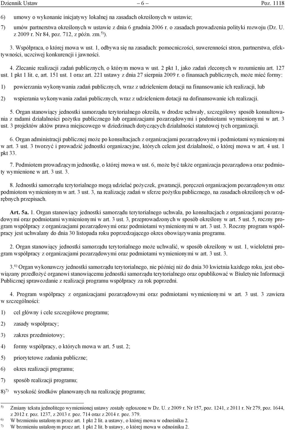 1, odbywa się na zasadach: pomocniczości, suwerenności stron, partnerstwa, efektywności, uczciwej konkurencji i jawności. 4. Zlecanie realizacji zadań publicznych, o którym mowa w ust.