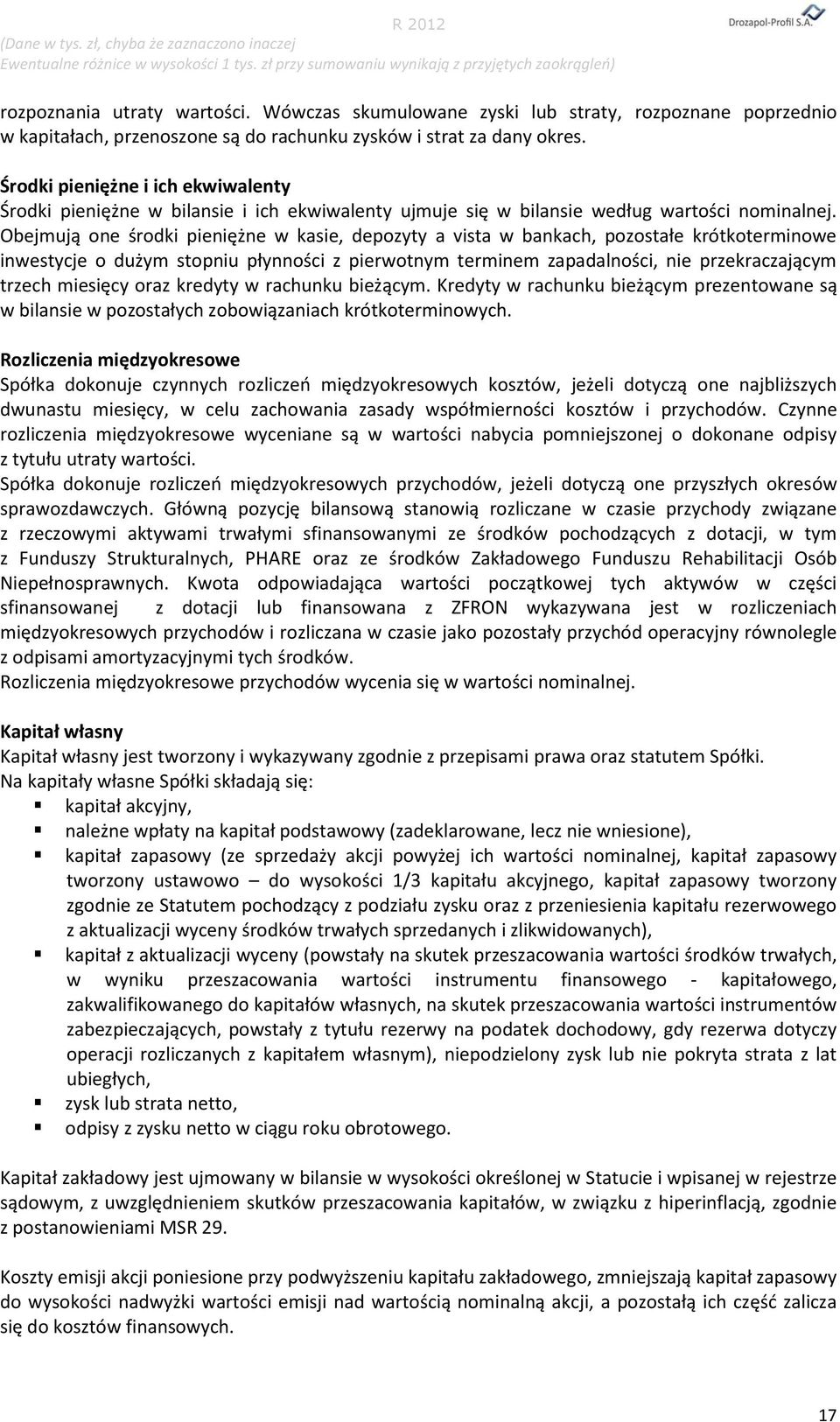 Obejmują one środki pieniężne w kasie, depozyty a vista w bankach, pozostałe krótkoterminowe inwestycje o dużym stopniu płynności z pierwotnym terminem zapadalności, nie przekraczającym trzech