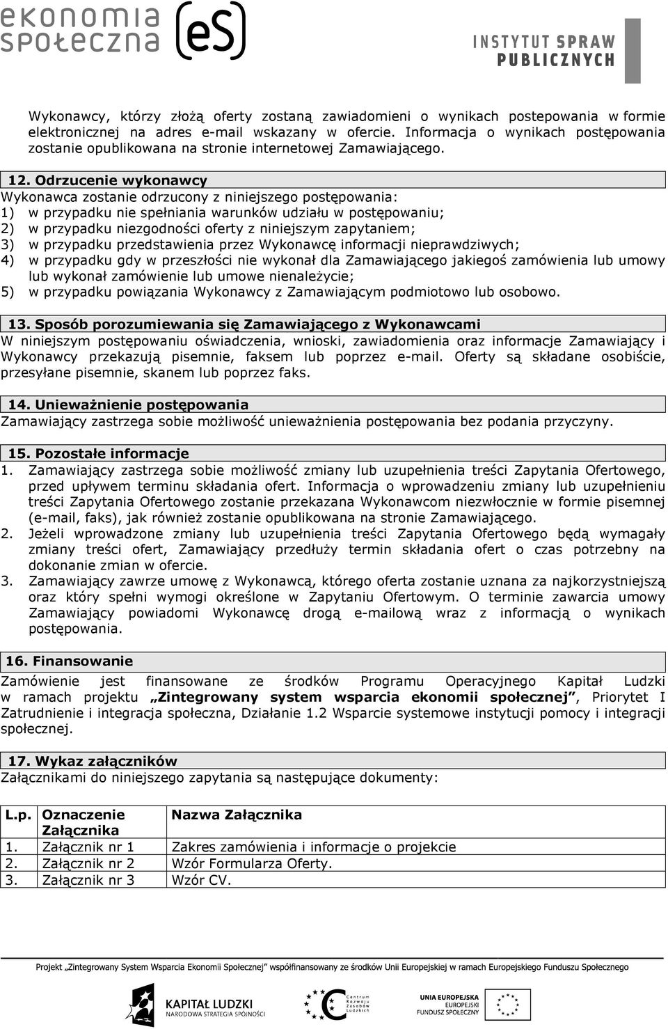 Odrzucenie wykonawcy Wykonawca zostanie odrzucony z niniejszego postępowania: 1) w przypadku nie spełniania warunków udziału w postępowaniu; 2) w przypadku niezgodności oferty z niniejszym