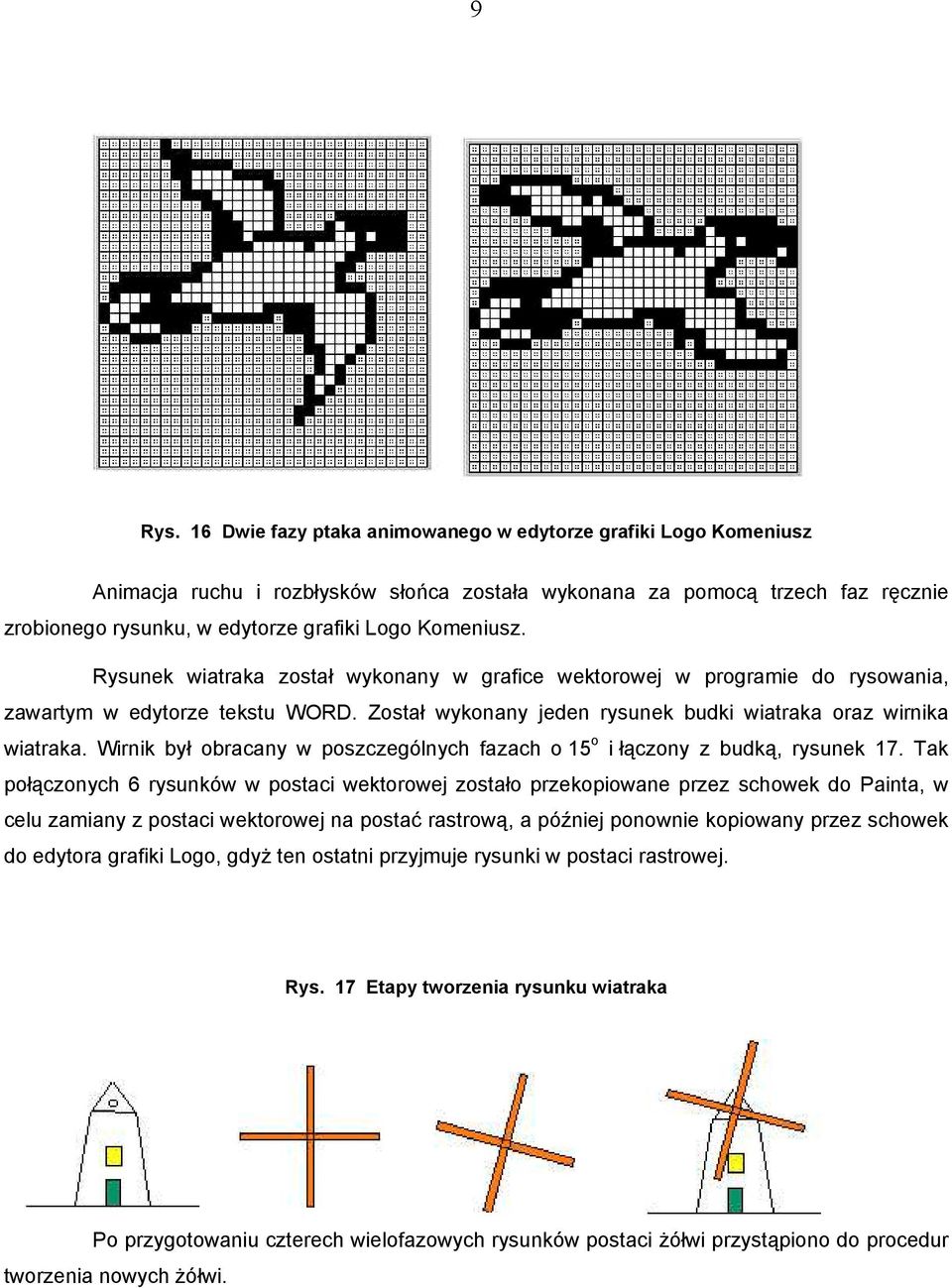 Rysunek wiatraka został wykonany w grafice wektorowej w programie do rysowania, zawartym w edytorze tekstu WORD. Został wykonany jeden rysunek budki wiatraka oraz wirnika wiatraka.