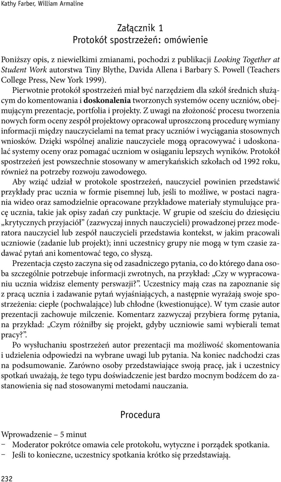 Pierwotnie protokół spostrzeżeń miał być narzędziem dla szkół średnich służącym do komentowania i doskonalenia tworzonych systemów oceny uczniów, obejmującym prezentacje, portfolia i projekty.