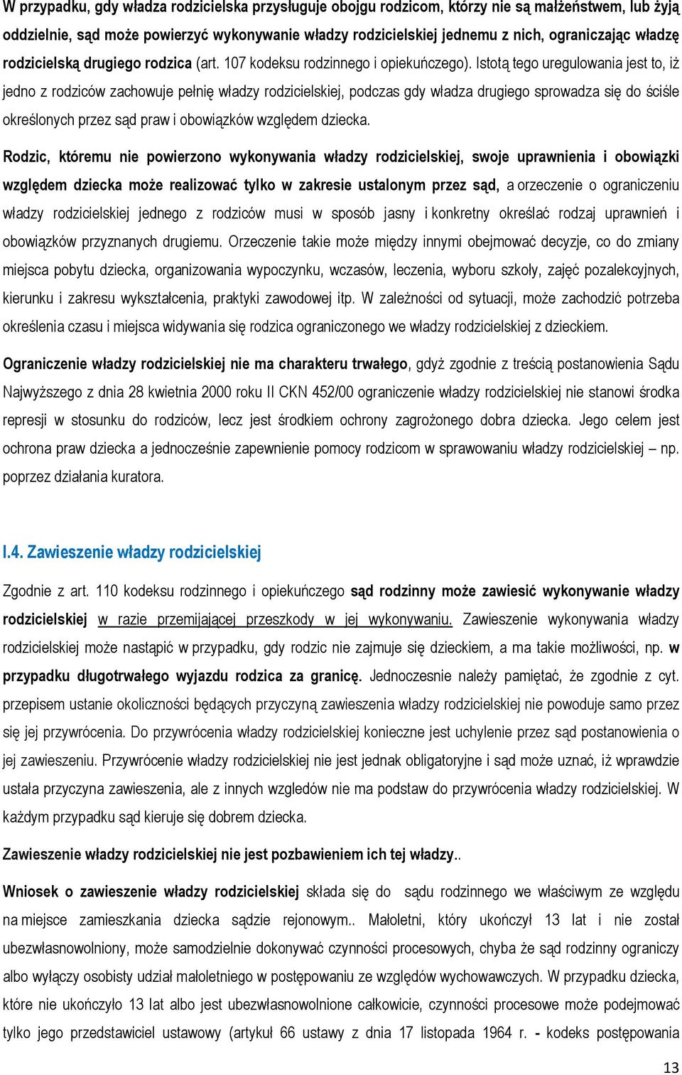 Istotą tego uregulowania jest to, iż jedno z rodziców zachowuje pełnię władzy rodzicielskiej, podczas gdy władza drugiego sprowadza się do ściśle określonych przez sąd praw i obowiązków względem