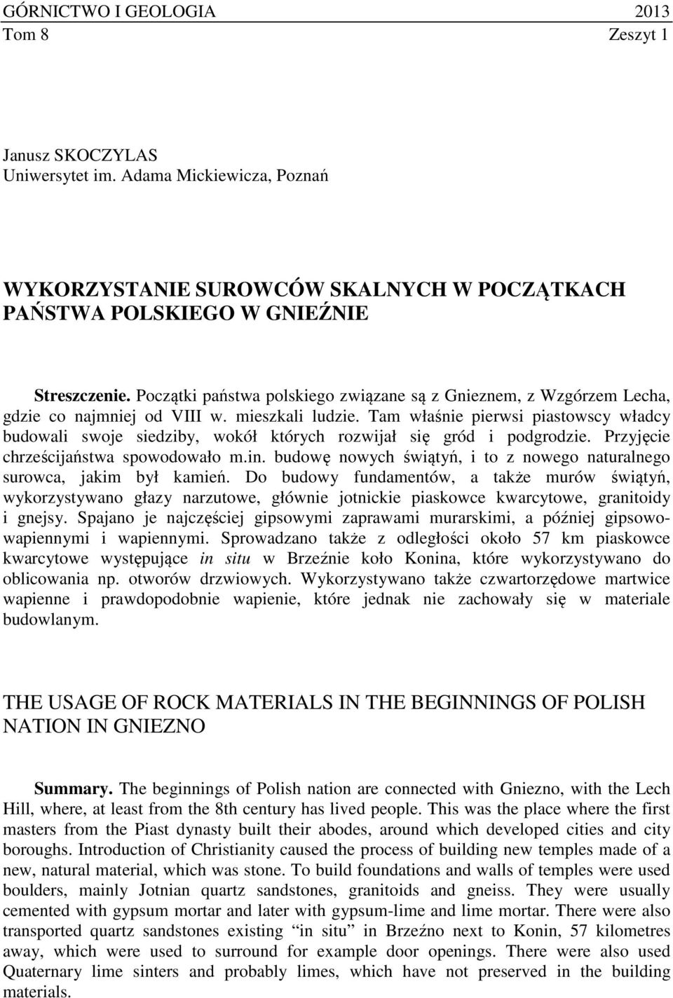 Tam właśnie pierwsi piastowscy władcy budowali swoje siedziby, wokół których rozwijał się gród i podgrodzie. Przyjęcie chrześcijaństwa spowodowało m.in.