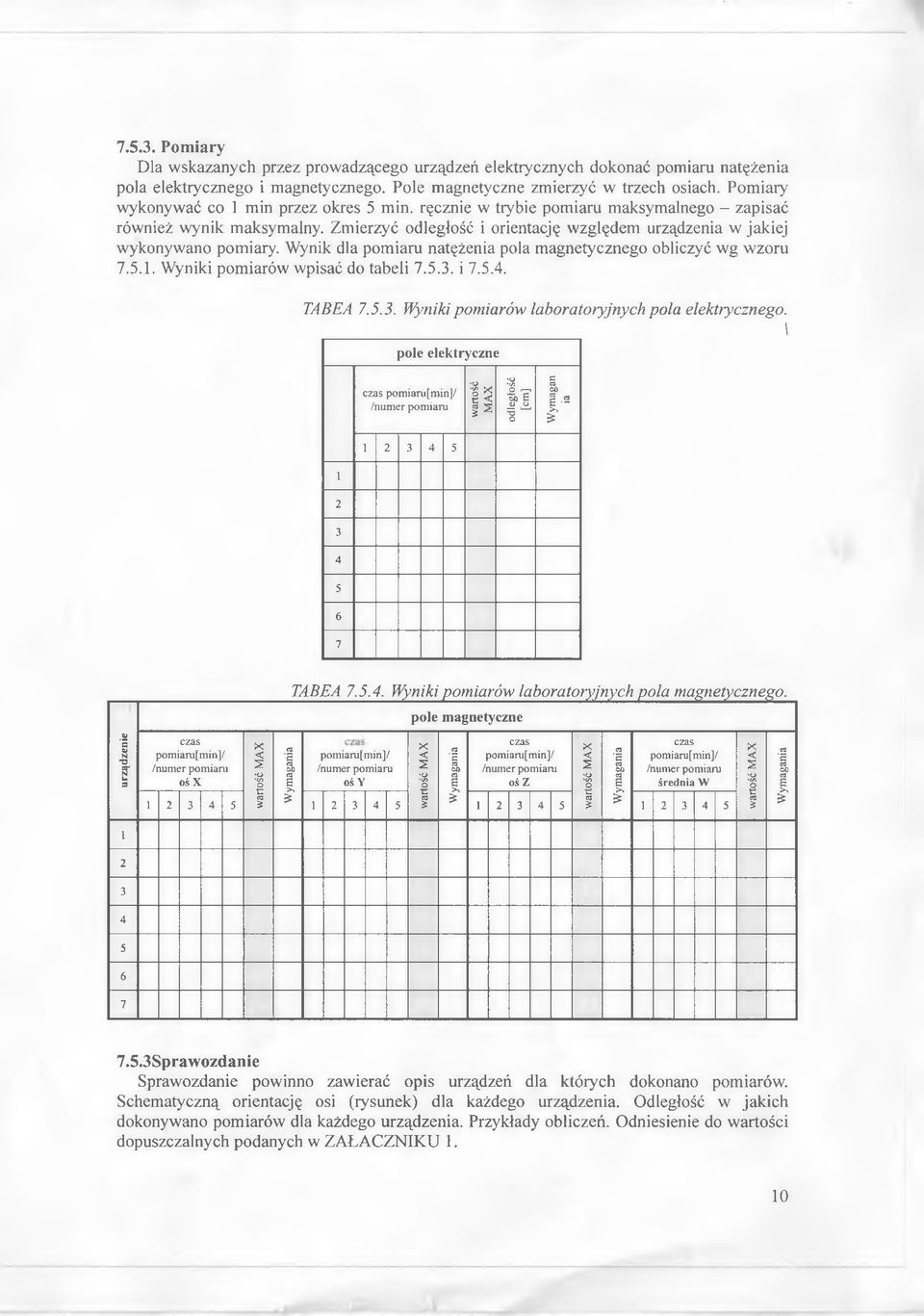 Wynik dla pomiaru natężenia pola magnetycznego obliczyć wg wzoru 7.5.1. Wyniki pomiarów wpisać do tabeli 7.5.3. i 7.5.4. TABEA 7.5.3. Wyniki pomiarów laboratoryjnych pola elektrycznego.