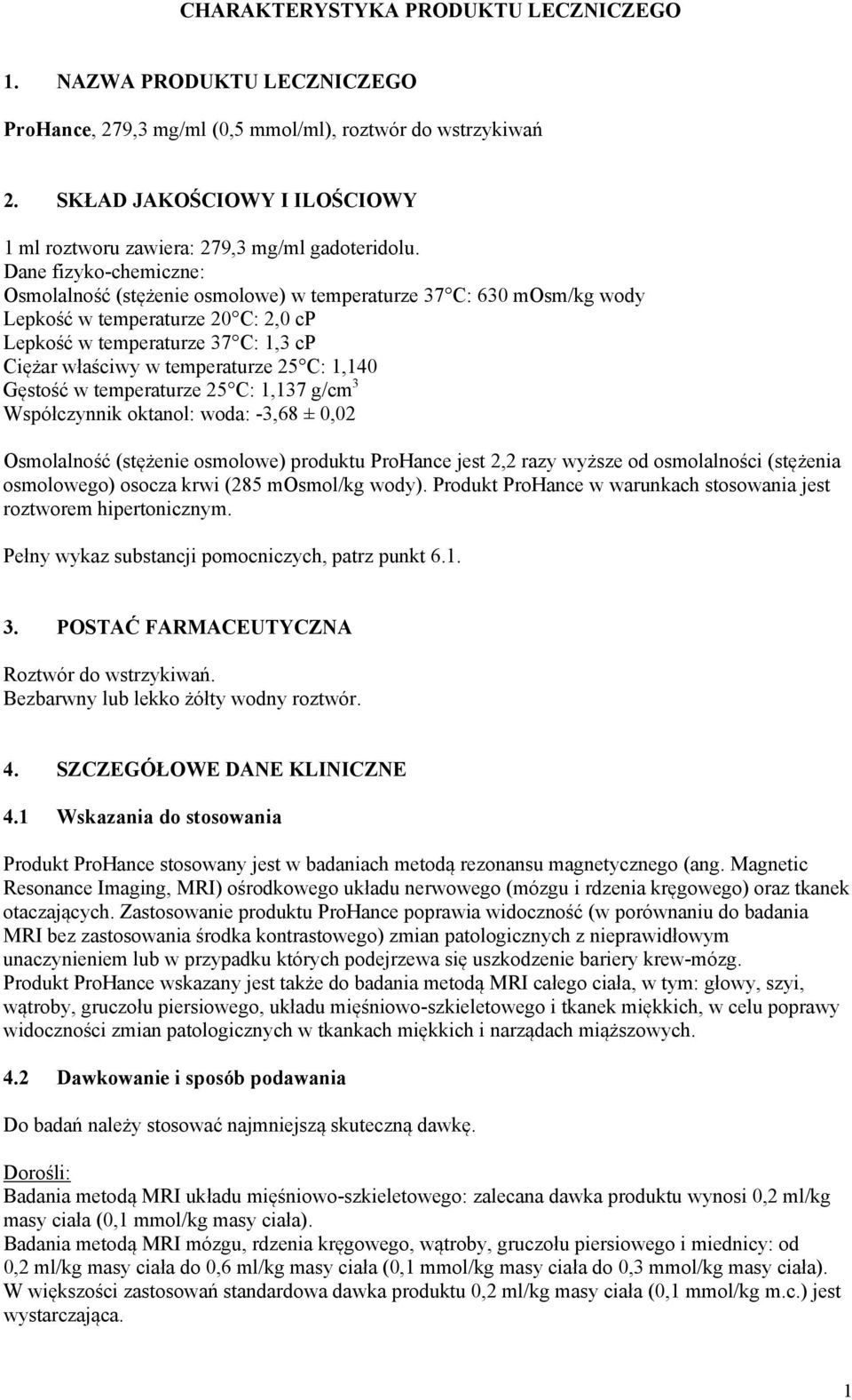 Dane fizyko-chemiczne: Osmolalność (stężenie osmolowe) w temperaturze 37 C: 630 mosm/kg wody Lepkość w temperaturze 20 C: 2,0 cp Lepkość w temperaturze 37 C: 1,3 cp Ciężar właściwy w temperaturze 25