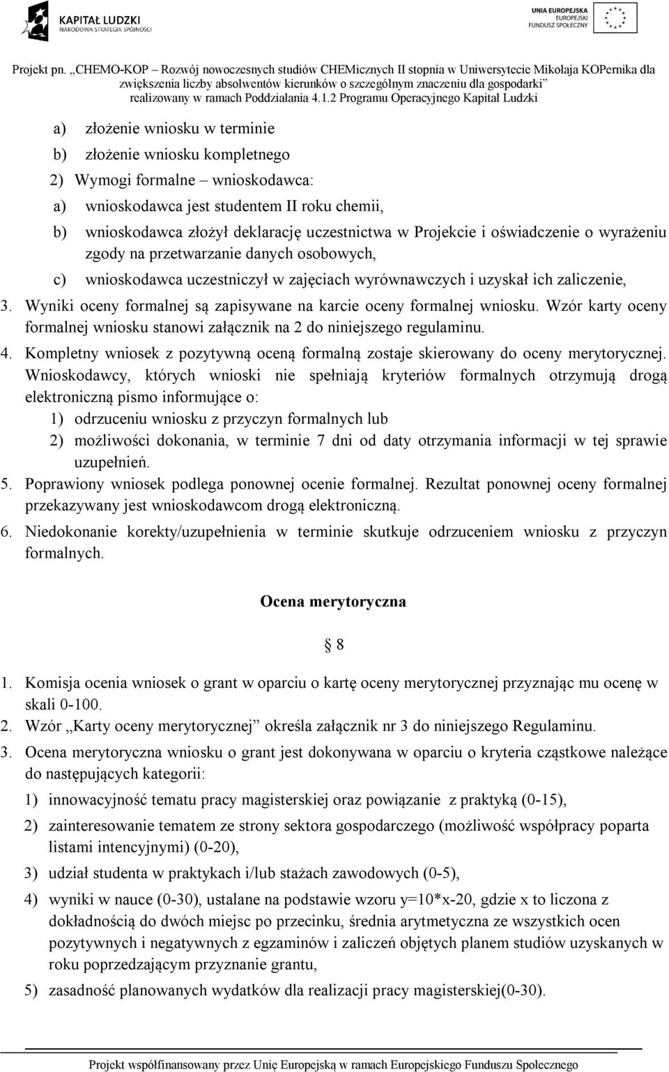 Wyniki oceny formalnej są zapisywane na karcie oceny formalnej wniosku. Wzór karty oceny formalnej wniosku stanowi załącznik na 2 do niniejszego regulaminu. 4.