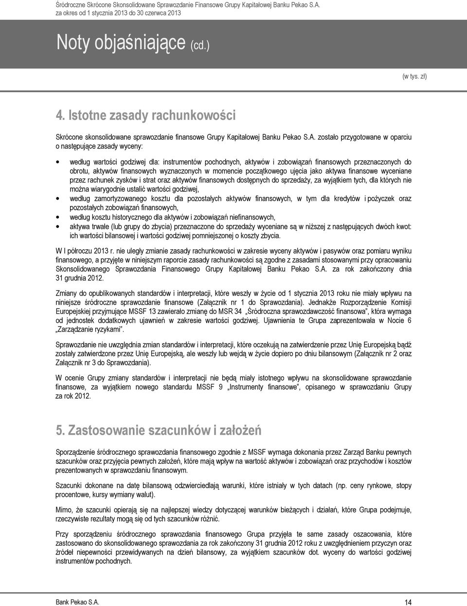 wyznaczonych w momencie początkowego ujęcia jako aktywa finansowe wyceniane przez rachunek zysków i strat oraz aktywów finansowych dostępnych do sprzedaży, za wyjątkiem tych, dla których nie można